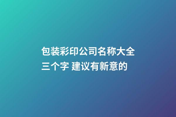 包装彩印公司名称大全三个字 建议有新意的-第1张-公司起名-玄机派